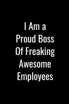 Book cover for I Am A Proud Boss Of Freaking Awesome Employees