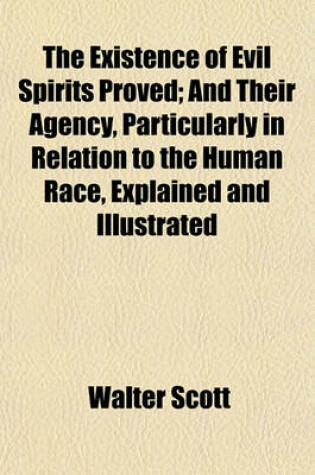 Cover of The Existence of Evil Spirits Proved; And Their Agency, Particularly in Relation to the Human Race, Explained and Illustrated