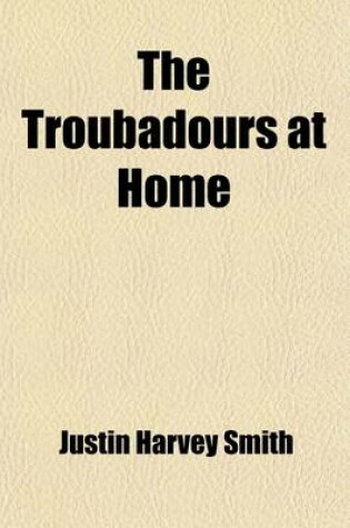 Cover of The Troubadours at Home Volume 1; Their Lives and Personalities, Their Songs and Their World