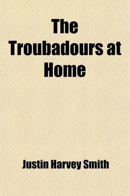 Book cover for The Troubadours at Home Volume 1; Their Lives and Personalities, Their Songs and Their World