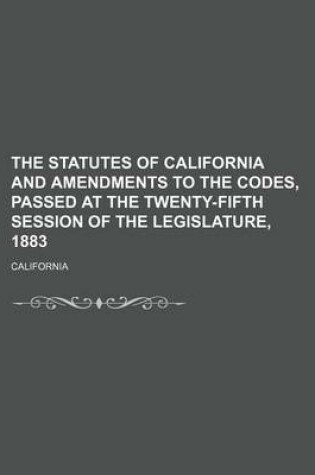 Cover of The Statutes of California and Amendments to the Codes, Passed at the Twenty-Fifth Session of the Legislature, 1883