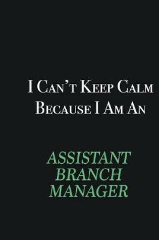 Cover of I cant Keep Calm because I am an Assistant Branch Manager