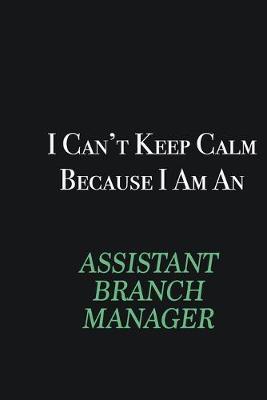 Book cover for I cant Keep Calm because I am an Assistant Branch Manager