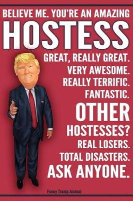 Book cover for Funny Trump Journal - Believe Me. You're An Amazing Hostess Other Hostesses Total Disasters. Ask Anyone.