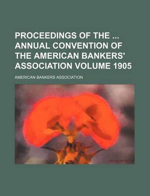 Book cover for Proceedings of the Annual Convention of the American Bankers' Association Volume 1905