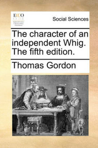 Cover of The Character of an Independent Whig. the Fifth Edition.