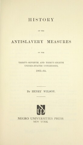 Book cover for History of the Antislavery Measures of the Thirty-seventh and Thirty-eighth United States Congress, 1861-64
