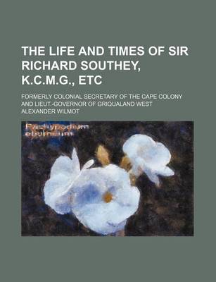 Book cover for The Life and Times of Sir Richard Southey, K.C.M.G., Etc; Formerly Colonial Secretary of the Cape Colony and Lieut.-Governor of Griqualand West