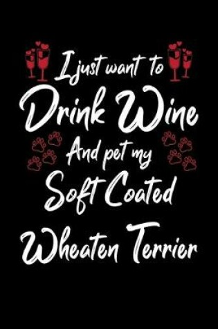 Cover of I Just Wanna Drink Wine And Pet My Soft Coated Wheaten Terrier