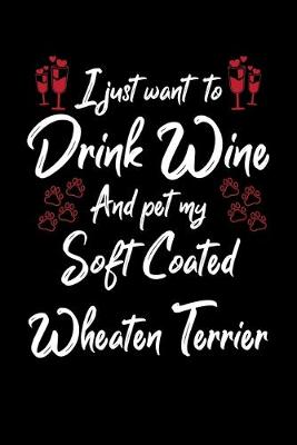 Book cover for I Just Wanna Drink Wine And Pet My Soft Coated Wheaten Terrier