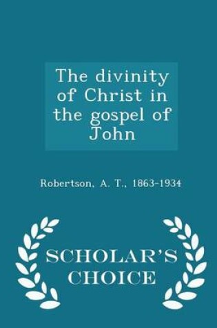 Cover of The Divinity of Christ in the Gospel of John - Scholar's Choice Edition