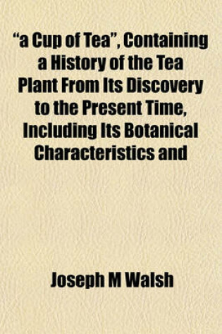 Cover of A Cup of Tea, Containing a History of the Tea Plant from Its Discovery to the Present Time, Including Its Botanical Characteristics and