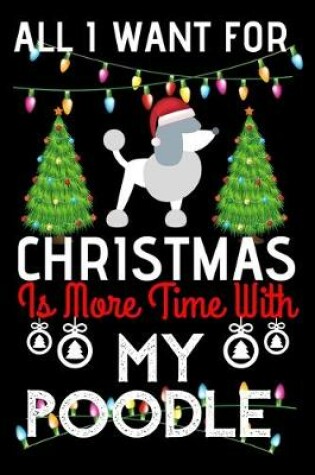 Cover of All i want for Christmas is more time with my Poodle