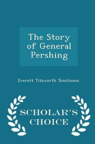 Cover of The Story of General Pershing - Scholar's Choice Edition