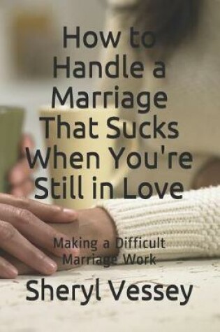 Cover of How to Handle a Marriage That Sucks When You're Still in Love