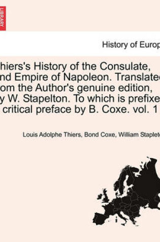 Cover of Thiers's History of the Consulate, and Empire of Napoleon. Translated from the Author's Genuine Edition, by W. Stapelton. to Which Is Prefixed a Critical Preface by B. Coxe. Vol. 1