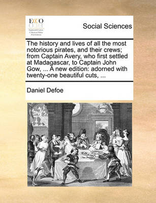 Book cover for The History and Lives of All the Most Notorious Pirates, and Their Crews; From Captain Avery, Who First Settled at Madagascar, to Captain John Gow, ... a New Edition