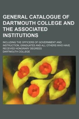 Cover of General Catalogue of Dartmouth College and the Associated Institutions; Including the Officers of Government and Instruction, Graduates and All Others Who Have Received Honorary Degrees