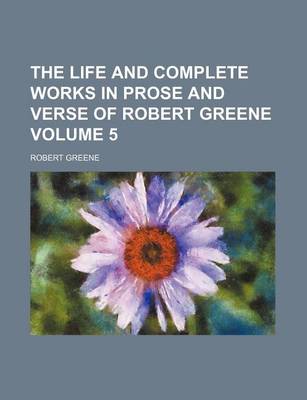 Book cover for The Life and Complete Works in Prose and Verse of Robert Greene Volume 5