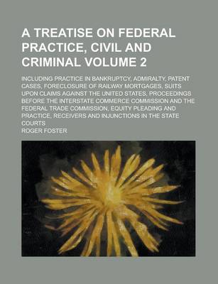 Book cover for A Treatise on Federal Practice, Civil and Criminal; Including Practice in Bankruptcy, Admiralty, Patent Cases, Foreclosure of Railway Mortgages, Suits Upon Claims Against the United States, Proceedings Before the Interstate Volume 2