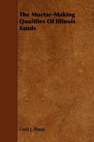 Cover of The Mortar-Making Qualities Of Illinois Sands