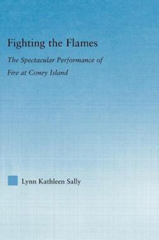 Cover of Fighting the Flames: The Spectacular Performance of Fire at Coney Island. Literary Criticism and Cultural Theory.
