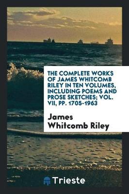 Book cover for The Complete Works of James Whitcomb Riley in Ten Volumes, Including Poems and Prose Sketches; Vol. VII, Pp. 1705-1963