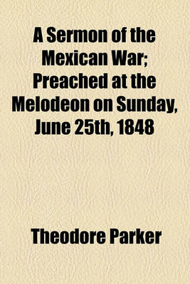 Book cover for A Sermon of the Mexican War; Preached at the Melodeon on Sunday, June 25th, 1848