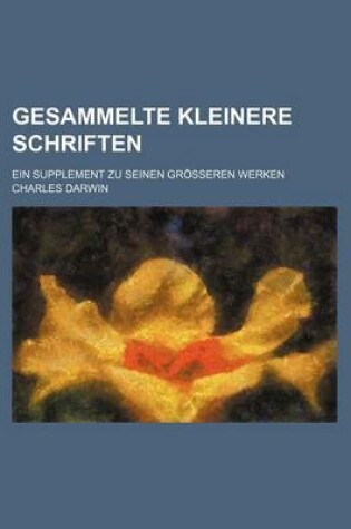 Cover of Gesammelte Kleinere Schriften; Ein Supplement Zu Seinen Grosseren Werken