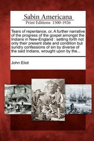 Cover of Tears of Repentance, Or, a Further Narrative of the Progress of the Gospel Amongst the Indians in New-England