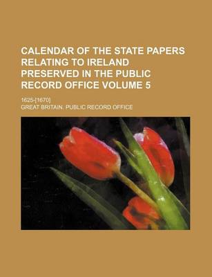 Book cover for Calendar of the State Papers Relating to Ireland Preserved in the Public Record Office Volume 5; 1625-[1670]