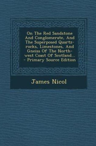 Cover of On the Red Sandstone and Conglomerate, and the Superposed Quartz-Rocks, Limestones, and Gneiss of the North-West Coast of Scotland...