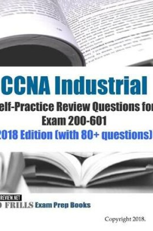 Cover of CCNA Industrial Self-Practice Review Questions for Exam 200-601 2018 Edition (with 80+ questions)