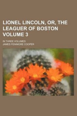 Cover of Lionel Lincoln, Or, the Leaguer of Boston Volume 3; In Three Volumes