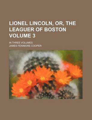 Book cover for Lionel Lincoln, Or, the Leaguer of Boston Volume 3; In Three Volumes