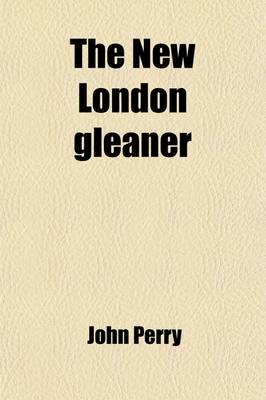 Book cover for The New London Gleaner; Or General Repository of Elegant, Useful, and Amusing Literature, by J. Perry