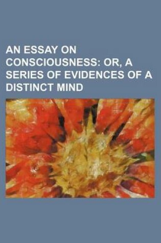 Cover of An Essay on Consciousness; Or, a Series of Evidences of a Distinct Mind