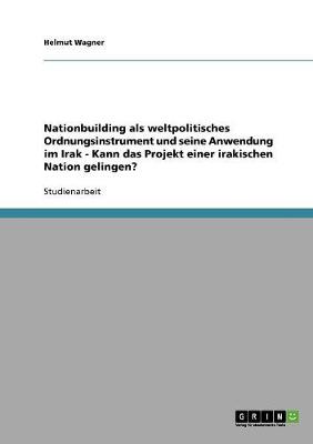 Book cover for Nationbuilding als weltpolitisches Ordnungsinstrument und seine Anwendung im Irak - Kann das Projekt einer irakischen Nation gelingen?