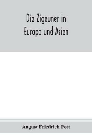 Cover of Die Zigeuner in Europa und Asien. Ethnographischlinguistische untersuchungen, vornehmlich ihrer herkunft und sprache, nach gedruckten und ungedruckten quellen