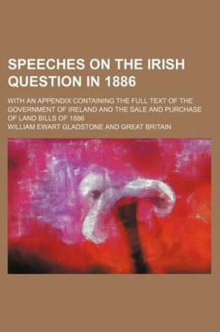 Cover of Speeches on the Irish Question in 1886; With an Appendix Containing the Full Text of the Government of Ireland and the Sale and Purchase of Land Bills of 1886