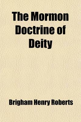 Book cover for The Mormon Doctrine of Deity; The Roberts-Van Der Donckt Discussion, to Which Is Added a Discourse, Jesus Christ the Revelation of God