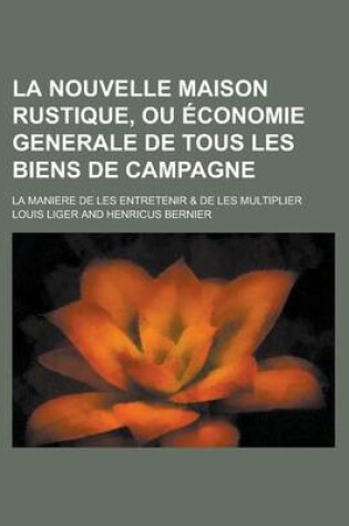 Cover of La Nouvelle Maison Rustique, Ou Economie Generale de Tous Les Biens de Campagne; La Maniere de Les Entretenir & de Les Multiplier