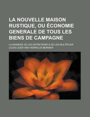 Book cover for La Nouvelle Maison Rustique, Ou Economie Generale de Tous Les Biens de Campagne; La Maniere de Les Entretenir & de Les Multiplier