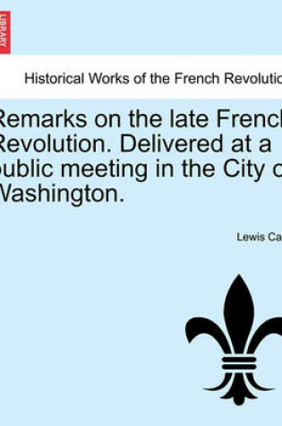 Cover of Remarks on the Late French Revolution. Delivered at a Public Meeting in the City of Washington.