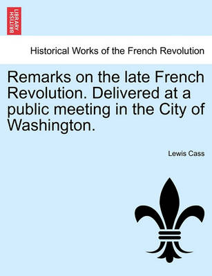 Book cover for Remarks on the Late French Revolution. Delivered at a Public Meeting in the City of Washington.