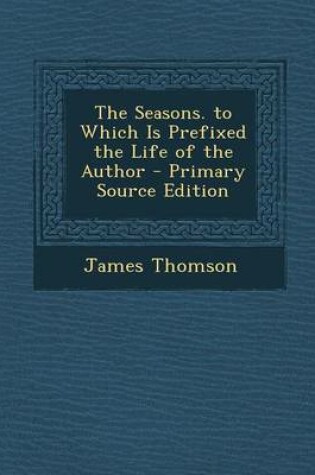 Cover of The Seasons. to Which Is Prefixed the Life of the Author - Primary Source Edition