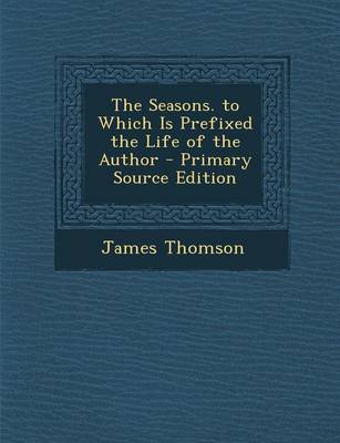 Book cover for The Seasons. to Which Is Prefixed the Life of the Author - Primary Source Edition