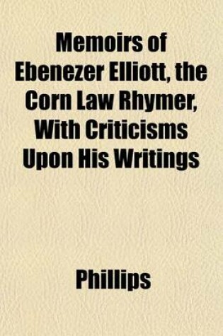 Cover of Memoirs of Ebenezer Elliott, the Corn Law Rhymer, with Criticisms Upon His Writings