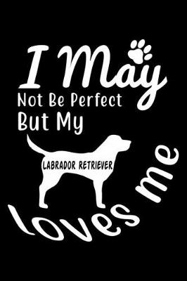 Book cover for I May not be perfect But my Labrador Retriever loves me