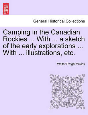 Book cover for Camping in the Canadian Rockies ... with ... a Sketch of the Early Explorations ... with ... Illustrations, Etc.